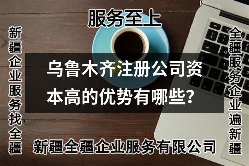 烏魯木齊注冊(cè)公司資本高的優(yōu)勢(shì)有哪些？