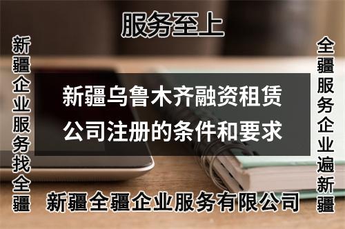新疆烏魯木齊融資租賃公司注冊的條件和要求
