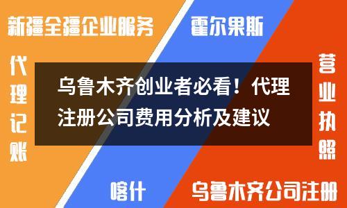 烏魯木齊創(chuàng)業(yè)者必看！代理注冊公司費(fèi)用分析及建議