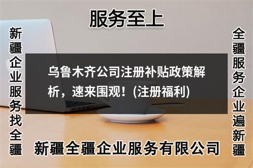 烏魯木齊公司注冊補貼政策解析，速來圍觀！(注冊福利)