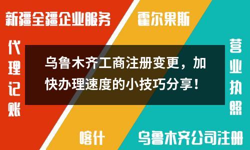烏魯木齊工商注冊變更，加快辦理速度的小技巧分享！