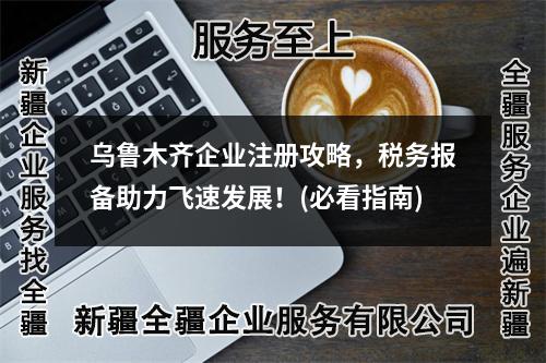 烏魯木齊企業(yè)注冊攻略，稅務報備助力飛速發(fā)展！(必看指南)
