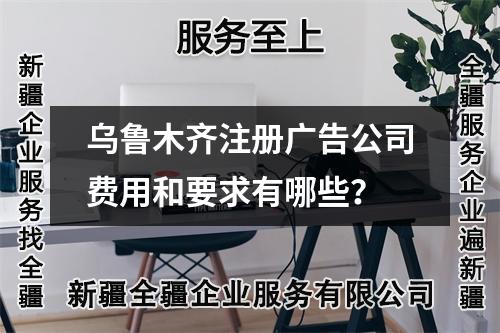 烏魯木齊注冊(cè)廣告公司費(fèi)用和要求有哪些?