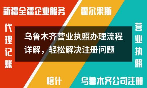 烏魯木齊營業(yè)執(zhí)照辦理流程詳解，輕松解決注冊問題