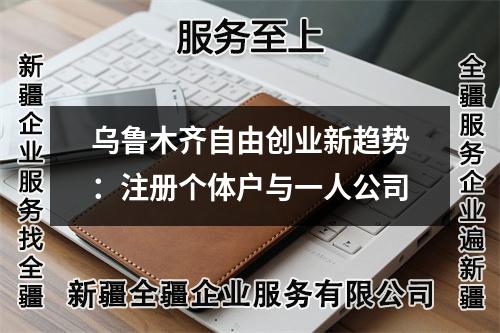 烏魯木齊自由創(chuàng)業(yè)新趨勢:注冊個體戶與一人公司
