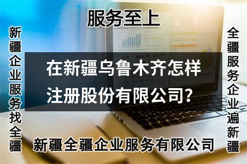 在新疆烏魯木齊怎樣注冊(cè)股份有限公司？