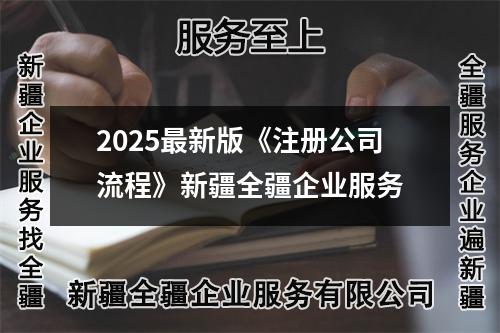2025最新版《注冊(cè)公司流程》新疆全疆企業(yè)服務(wù)