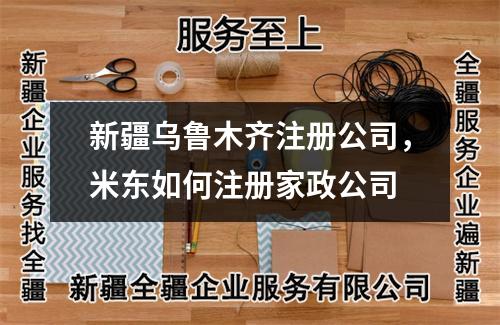 新疆烏魯木齊注冊(cè)公司，米東如何注冊(cè)家政公司