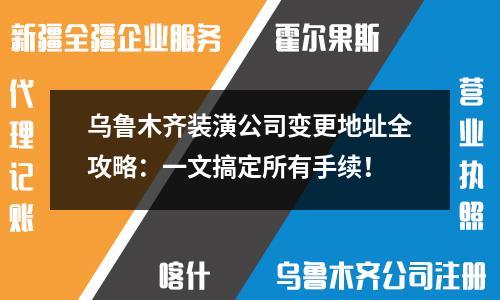 烏魯木齊裝潢公司變更地址全攻略：一文搞定所有手續(xù)！