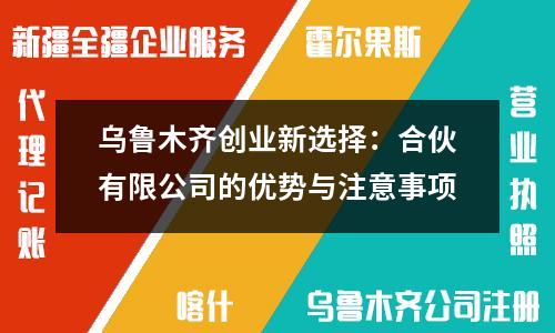烏魯木齊創(chuàng)業(yè)新選擇：合伙有限公司的優(yōu)勢與注意事項(xiàng)