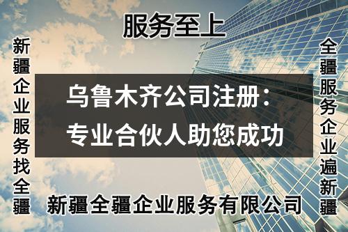 烏魯木齊公司注冊：專業(yè)合伙人助您成功