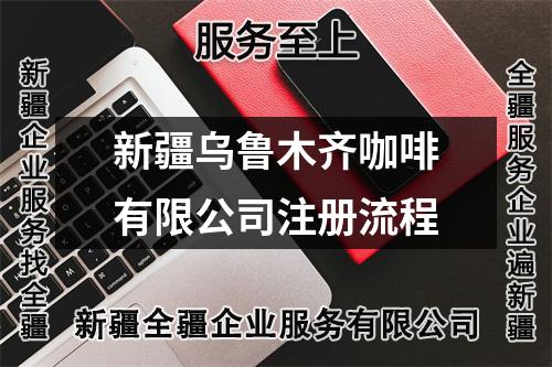 新疆烏魯木齊咖啡有限公司注冊流程