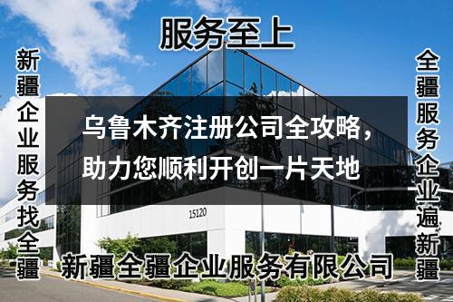 烏魯木齊注冊公司全攻略，助力您順利開創(chuàng)一片天地