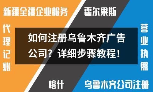 如何注冊(cè)烏魯木齊廣告公司？詳細(xì)步驟教程！