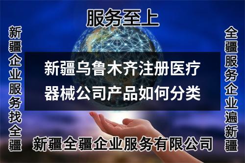 新疆烏魯木齊注冊醫(yī)療器械公司產(chǎn)品如何分類