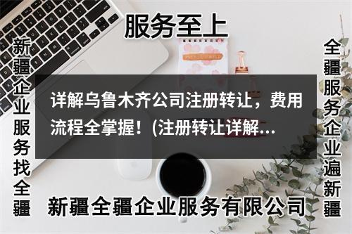 詳解烏魯木齊公司注冊轉(zhuǎn)讓，費(fèi)用流程全掌握！(注冊轉(zhuǎn)讓詳解)
