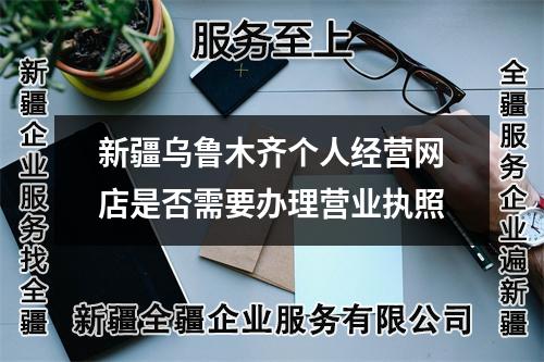 新疆烏魯木齊個人經(jīng)營網(wǎng)店是否需要辦理營業(yè)執(zhí)照
