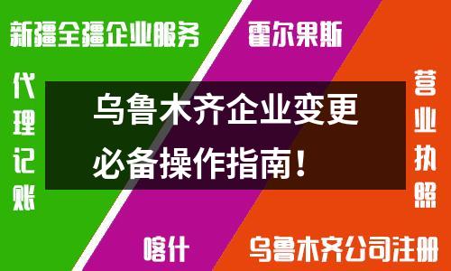 烏魯木齊企業(yè)變更必備操作指南！