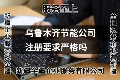 烏魯木齊節(jié)能公司注冊要求嚴格嗎