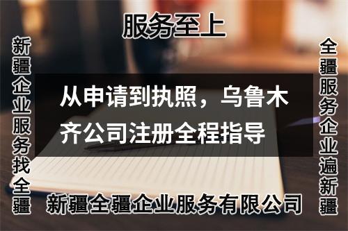 從申請到執(zhí)照，烏魯木齊公司注冊全程指導(dǎo)