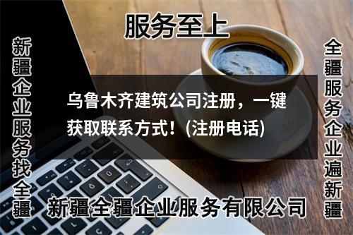 烏魯木齊建筑公司注冊，一鍵獲取聯(lián)系方式！(注冊電話)