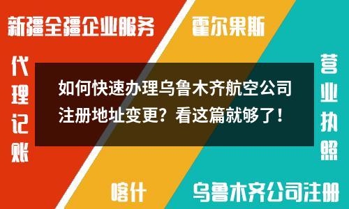 如何快速辦理烏魯木齊航空公司注冊地址變更？看這篇就夠了！