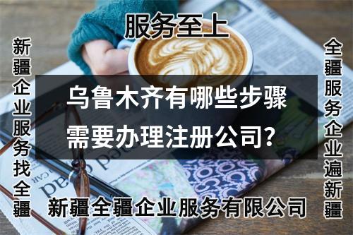 烏魯木齊有哪些步驟需要辦理注冊(cè)公司？