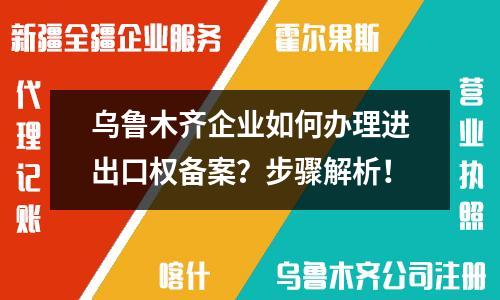 烏魯木齊企業(yè)如何辦理進(jìn)出口權(quán)備案？步驟解析！