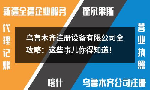 烏魯木齊注冊設(shè)備有限公司全攻略：這些事兒你得知道！