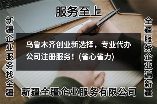 烏魯木齊創(chuàng)業(yè)新選擇，專業(yè)代辦公司注冊(cè)服務(wù)！(省心省力)