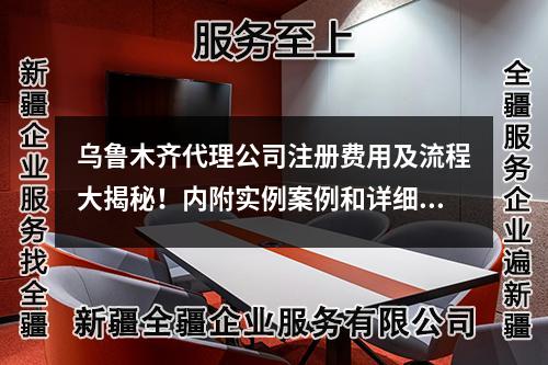 烏魯木齊代理公司注冊(cè)費(fèi)用及流程大揭秘！內(nèi)附實(shí)例案例和詳細(xì)指南