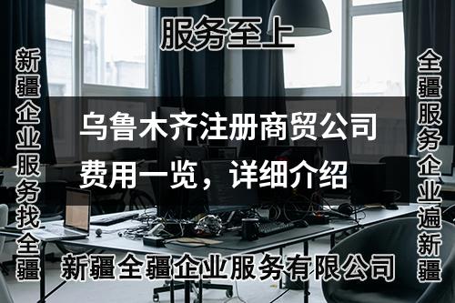 烏魯木齊注冊商貿(mào)公司費用一覽，詳細(xì)介紹