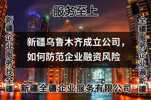 新疆烏魯木齊成立公司，如何防范企業(yè)融資風(fēng)險(xiǎn)