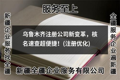 烏魯木齊注冊公司新變革，核名速查超便捷！(注冊優(yōu)化)