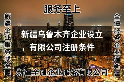 新疆烏魯木齊企業(yè)設(shè)立，有限公司注冊(cè)條件