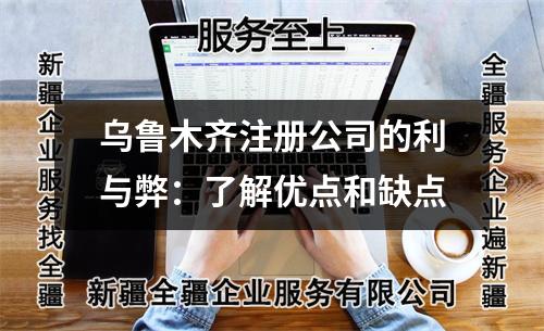 烏魯木齊注冊公司的利與弊：了解優(yōu)點(diǎn)和缺點(diǎn)