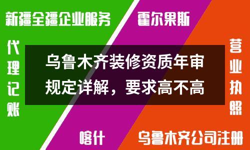 烏魯木齊裝修資質(zhì)年審規(guī)定詳解，要求高不高