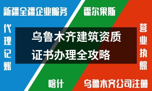 烏魯木齊建筑資質(zhì)證書(shū)辦理全攻略