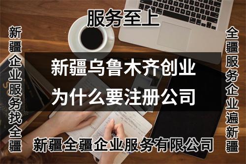 新疆烏魯木齊創(chuàng)業(yè)為什么要注冊公司