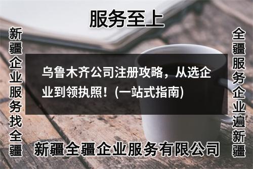 烏魯木齊公司注冊攻略，從選企業(yè)到領(lǐng)執(zhí)照！(一站式指南)