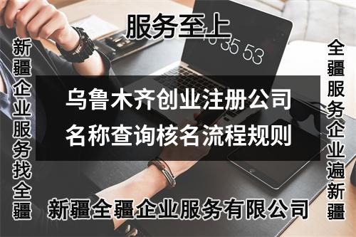 烏魯木齊創(chuàng)業(yè)注冊公司名稱查詢核名流程規(guī)則