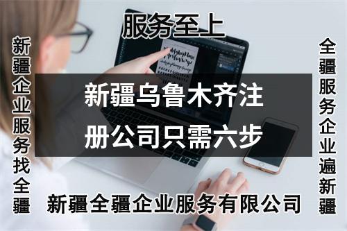 新疆烏魯木齊注冊公司只需六步