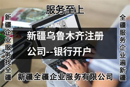 新疆烏魯木齊注冊公司--銀行開戶