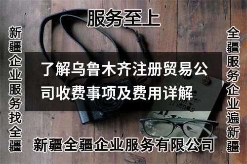 了解烏魯木齊注冊貿(mào)易公司收費(fèi)事項(xiàng)及費(fèi)用詳解