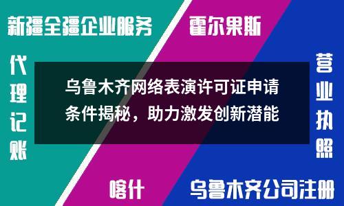 烏魯木齊網(wǎng)絡表演許可證申請條件揭秘，助力激發(fā)創(chuàng)新潛能