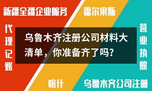 烏魯木齊注冊(cè)公司材料大清單，你準(zhǔn)備齊了嗎？