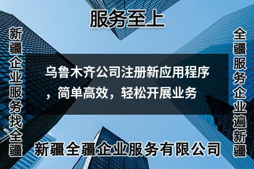 烏魯木齊公司注冊(cè)新應(yīng)用程序，簡(jiǎn)單高效，輕松開展業(yè)務(wù)