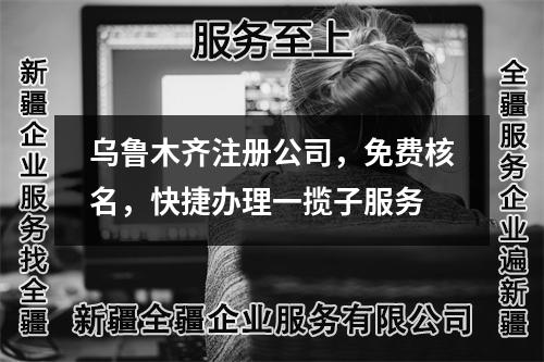 烏魯木齊注冊公司，免費核名，快捷辦理一攬子服務