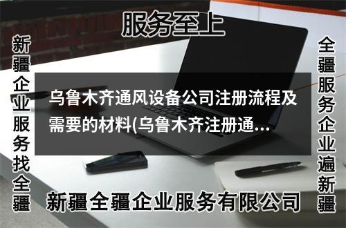 烏魯木齊通風(fēng)設(shè)備公司注冊(cè)流程及需要的材料(烏魯木齊注冊(cè)通風(fēng)設(shè)備公司需要多少錢(qián))