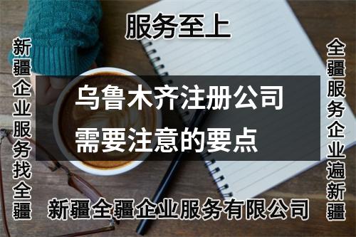 烏魯木齊注冊公司需要注意的要點(diǎn)